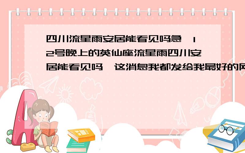 四川流星雨安居能看见吗急,12号晚上的英仙座流星雨四川安居能看见吗,这消息我都发给我最好的网友朋友了,我也不能食言啊!