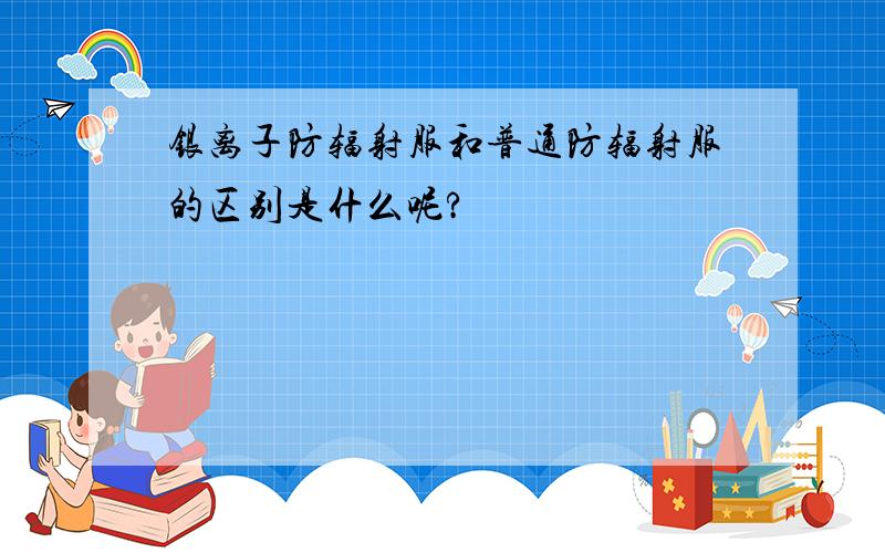 银离子防辐射服和普通防辐射服的区别是什么呢?