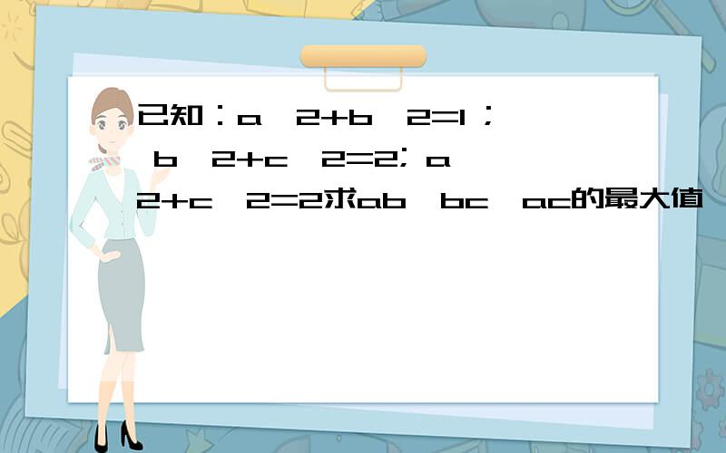 已知：a^2+b^2=1 ; b^2+c^2=2; a^2+c^2=2求ab*bc*ac的最大值