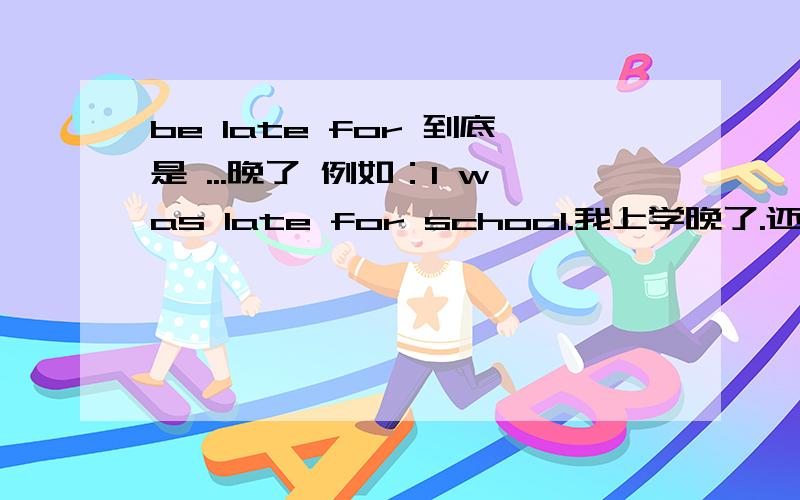 be late for 到底是 ...晚了 例如：I was late for school.我上学晚了.还是因为...晚了 如何区别...着急