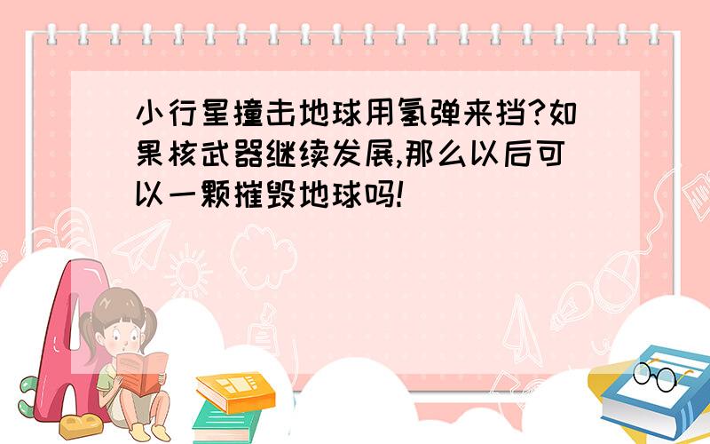 小行星撞击地球用氢弹来挡?如果核武器继续发展,那么以后可以一颗摧毁地球吗!