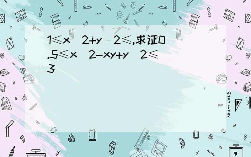 1≤x^2+y^2≤,求证0.5≤x^2-xy+y^2≤3