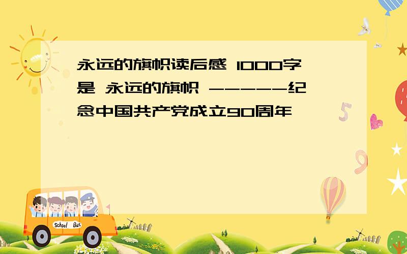 永远的旗帜读后感 1000字是 永远的旗帜 -----纪念中国共产党成立90周年