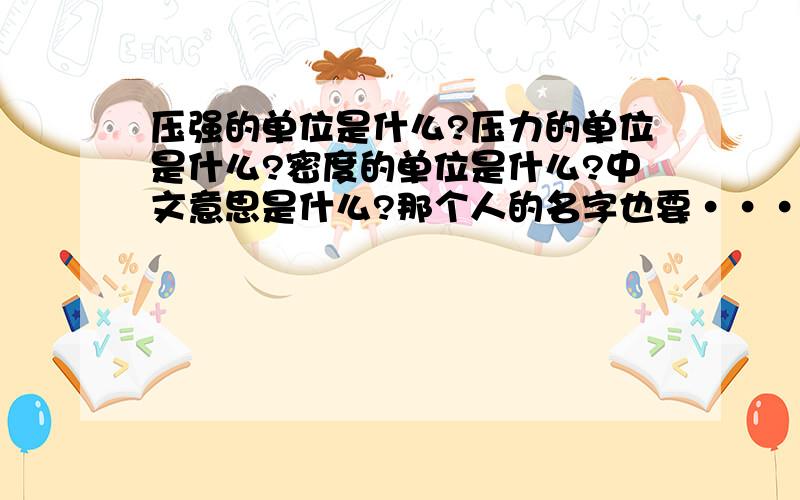 压强的单位是什么?压力的单位是什么?密度的单位是什么?中文意思是什么?那个人的名字也要·····