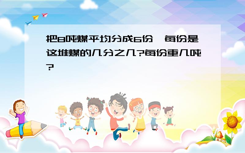 把8吨煤平均分成6份,每份是这堆煤的几分之几?每份重几吨?