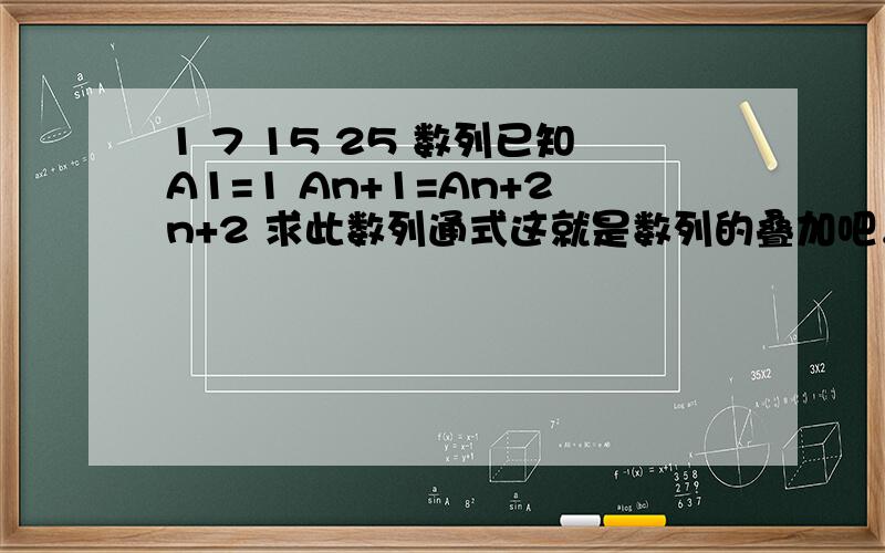 1 7 15 25 数列已知A1=1 An+1=An+2n+2 求此数列通式这就是数列的叠加吧，刚学第一节课就看到这题，挺好玩。