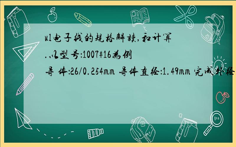 ul电子线的规格解读,和计算.以型号：1007#16为例导 体：26/0.254mm 导体直径：1.49mm 完成外径：2.31mm