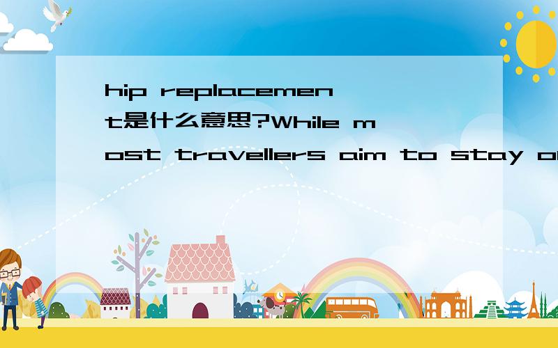 hip replacement是什么意思?While most travellers aim to stay out of the hospital while on vacation,a growing number of medical tourists – people who combine treatment with travel -- are crossing international borders for the sole purpose of att