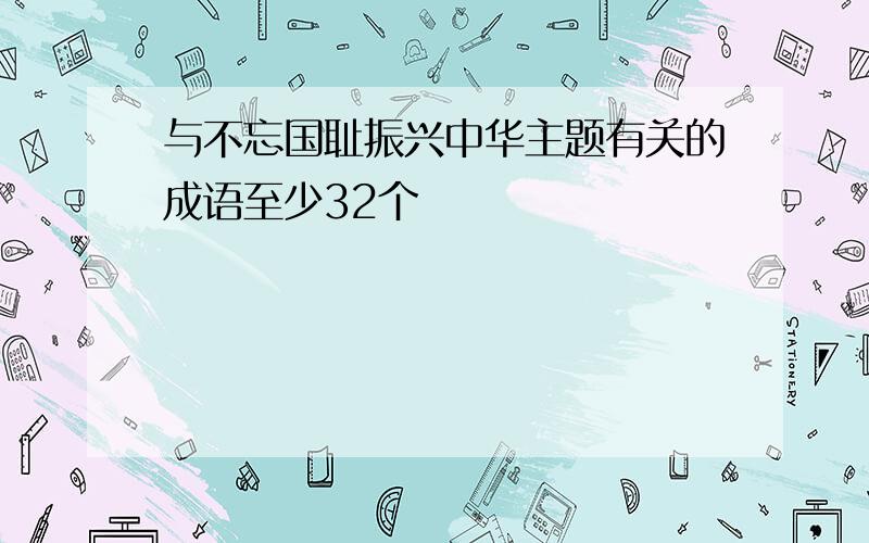 与不忘国耻振兴中华主题有关的成语至少32个