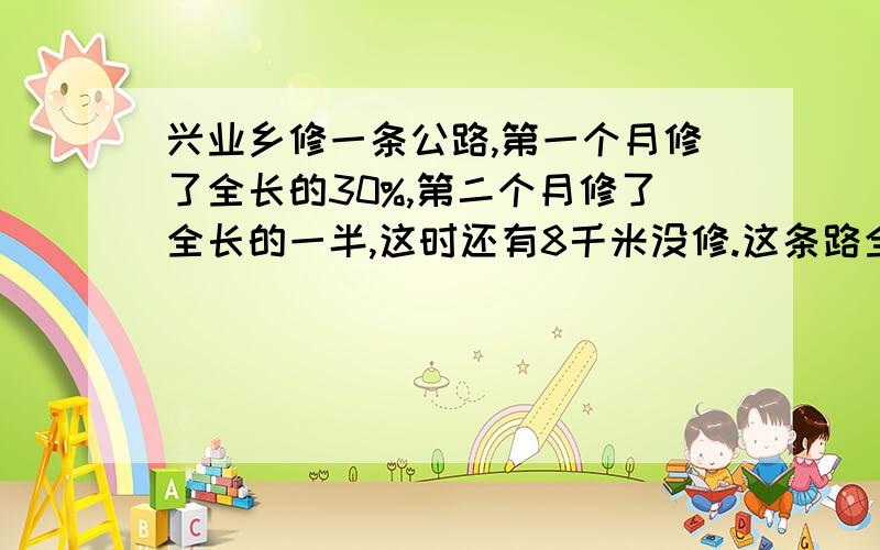 兴业乡修一条公路,第一个月修了全长的30%,第二个月修了全长的一半,这时还有8千米没修.这条路全长多少千米?