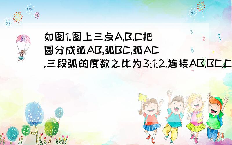 如图1.图上三点A,B,C把圆分成弧AB,弧BC,弧AC,三段弧的度数之比为3:1:2,连接AB,BC,CA,求证：△ABC是直角三角形.如图2,在圆O中,弧AB=弧AC,角ACB=60°,求证：角AOB=角BOC=角AOC