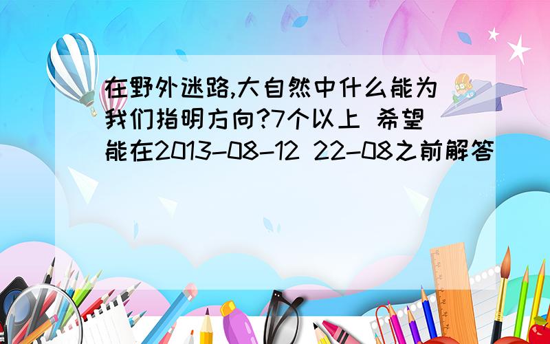 在野外迷路,大自然中什么能为我们指明方向?7个以上 希望能在2013-08-12 22-08之前解答