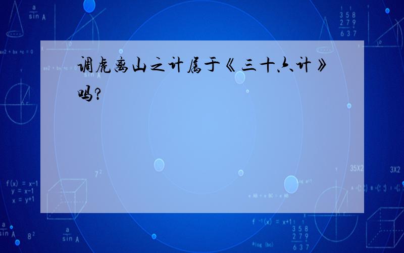 调虎离山之计属于《三十六计》吗?