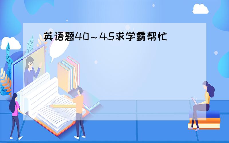 英语题40～45求学霸帮忙