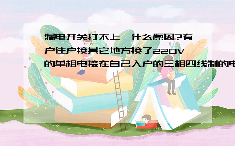 漏电开关打不上,什么原因?有户住户接其它地方接了220V的单相电接在自己入户的三相四线制的电表上面.电表上的接线是这么处理的:三个火线接线柱均接的是同一相火线.但是在其它分开关全