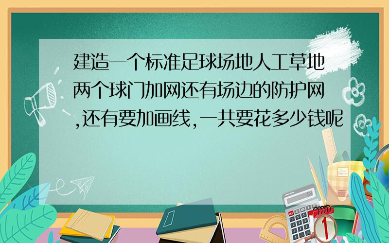 建造一个标准足球场地人工草地两个球门加网还有场边的防护网,还有要加画线,一共要花多少钱呢