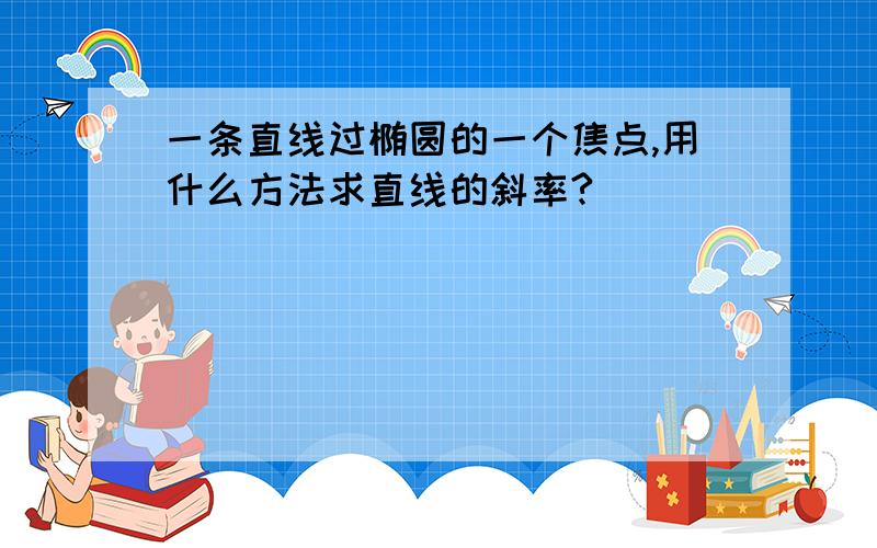 一条直线过椭圆的一个焦点,用什么方法求直线的斜率?