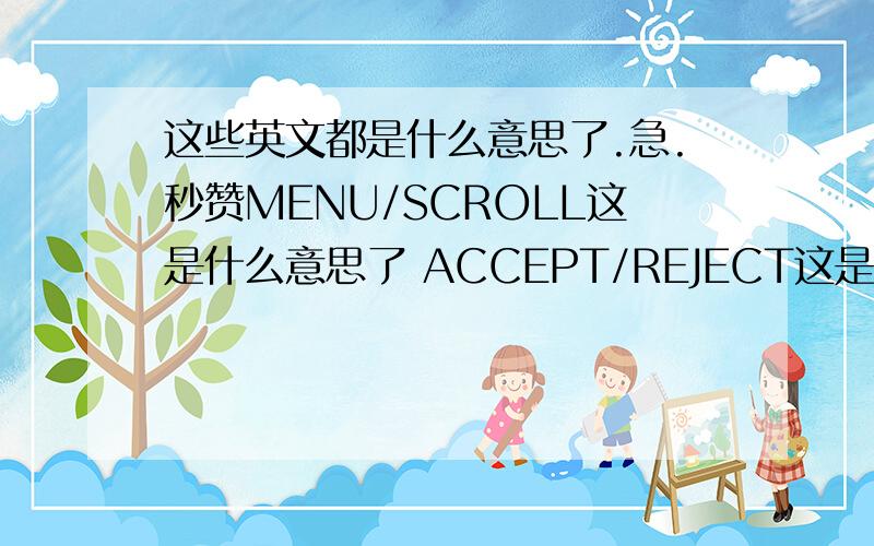 这些英文都是什么意思了.急.秒赞MENU/SCROLL这是什么意思了 ACCEPT/REJECT这是什么意思了 OPERATE是什么意思了 POWER/HoldtoReset ALL-MRTAL/HoldforFastTrack TREASUREIMAGING（Pinpoint)是什么意思了 DISCRIMINATE/Lastmode