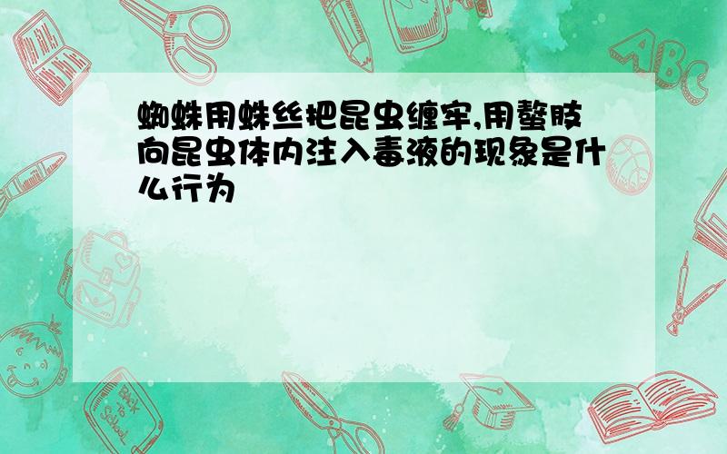 蜘蛛用蛛丝把昆虫缠牢,用螯肢向昆虫体内注入毒液的现象是什么行为