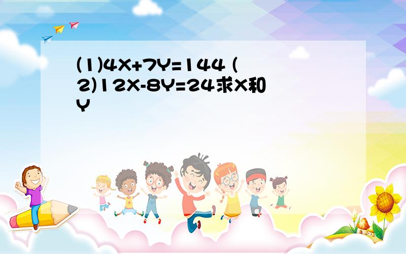 (1)4X+7Y=144 (2)12X-8Y=24求X和Y