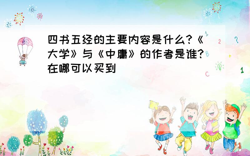 四书五经的主要内容是什么?《大学》与《中庸》的作者是谁?在哪可以买到