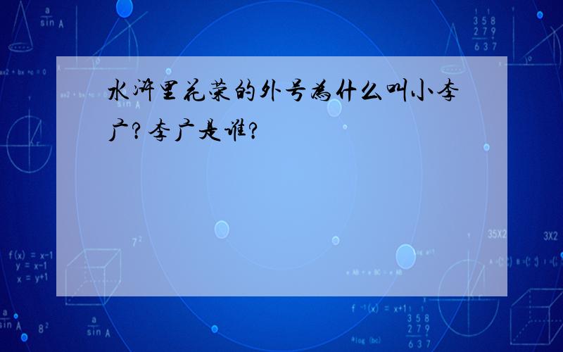 水浒里花荣的外号为什么叫小李广?李广是谁?