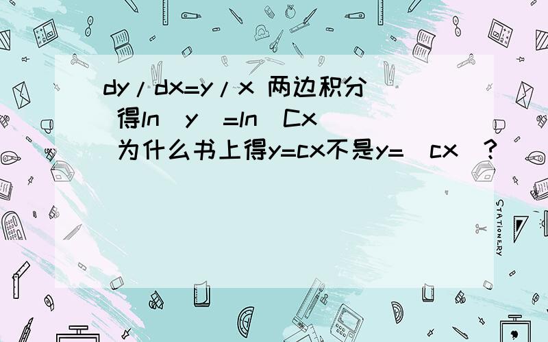 dy/dx=y/x 两边积分 得ln|y|=ln|Cx| 为什么书上得y=cx不是y=|cx|?