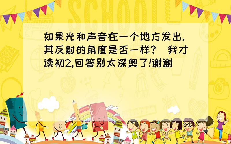 如果光和声音在一个地方发出,其反射的角度是否一样?(我才读初2,回答别太深奥了!谢谢)