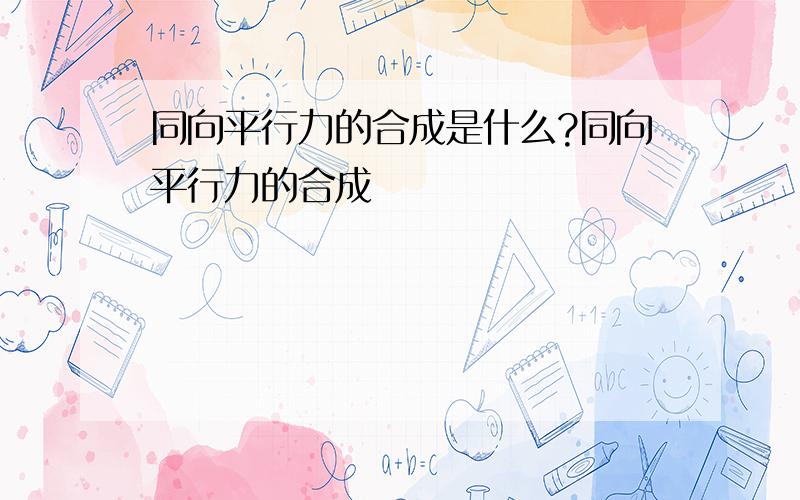 同向平行力的合成是什么?同向平行力的合成