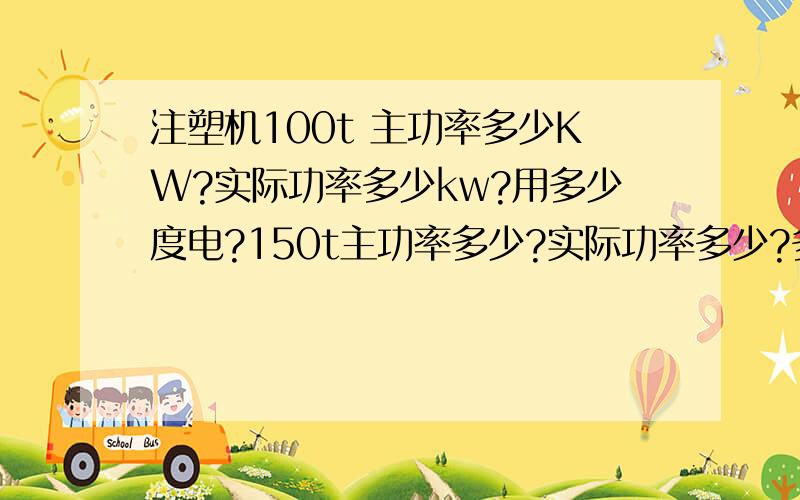 注塑机100t 主功率多少KW?实际功率多少kw?用多少度电?150t主功率多少?实际功率多少?多少度电?300t主功率多少kw?实际功率多少kw?用多少度电?