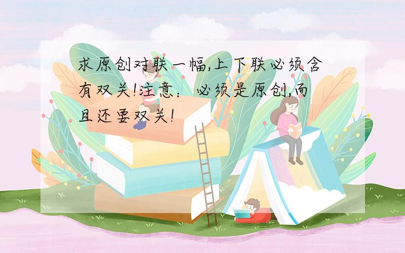 求原创对联一幅,上下联必须含有双关!注意：必须是原创,而且还要双关!