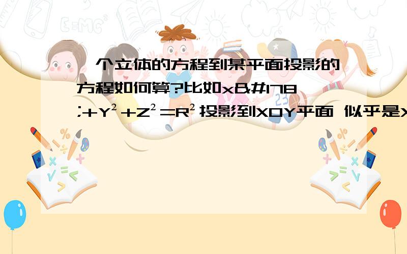 一个立体的方程到某平面投影的方程如何算?比如x²+Y²+Z²=R²投影到XOY平面 似乎是X Y不变 Z=0?另 如果是到一个没坐标平面怎么计算 比如X+2Y+3Z=0