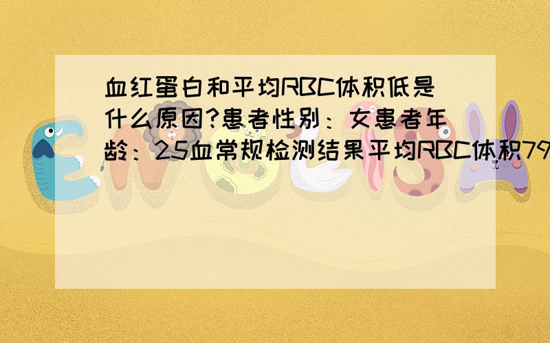 血红蛋白和平均RBC体积低是什么原因?患者性别：女患者年龄：25血常规检测结果平均RBC体积79.4fL（正常范围为82-95）；血红蛋白109g/L（正常范围为110-150）,其余各项结果均在正常范围内,请问