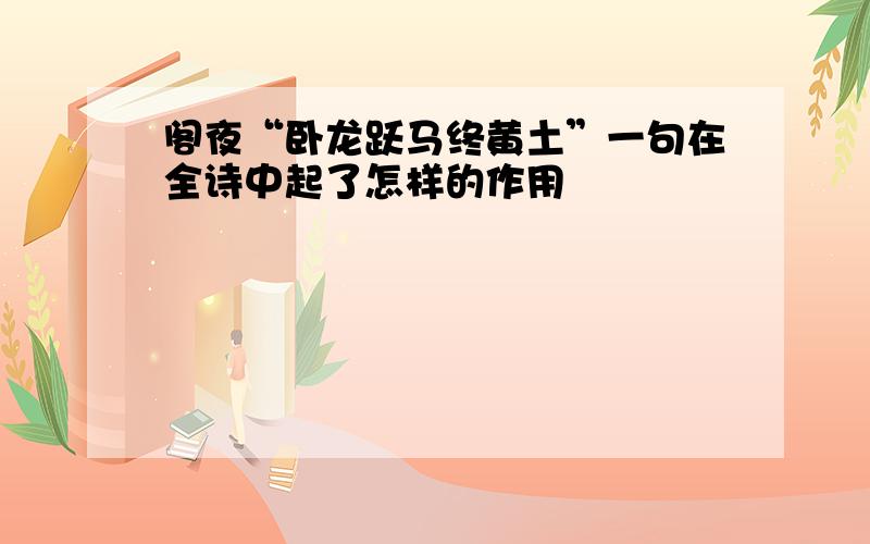 阁夜“卧龙跃马终黄土”一句在全诗中起了怎样的作用