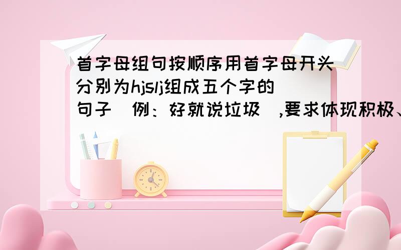 首字母组句按顺序用首字母开头分别为hjslj组成五个字的句子（例：好就说垃圾）,要求体现积极、快乐,好笑的意思,朗朗上口,易懂易记,体现积极、快乐，是论坛man868.5d6d.com作域名用的(www.hjsl