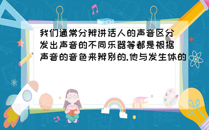 我们通常分辨讲话人的声音区分发出声音的不同乐器等都是根据声音的音色来辨别的.他与发生体的___和___有关?