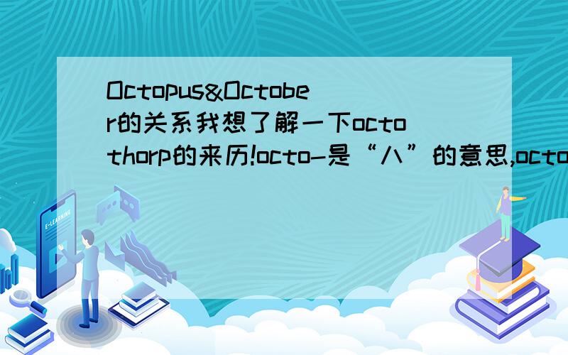 Octopus&October的关系我想了解一下octothorp的来历!octo-是“八”的意思,octopus：章鱼（俗称八爪鱼）.October不是“十月”吗?谁能帮我解释其来历啊!