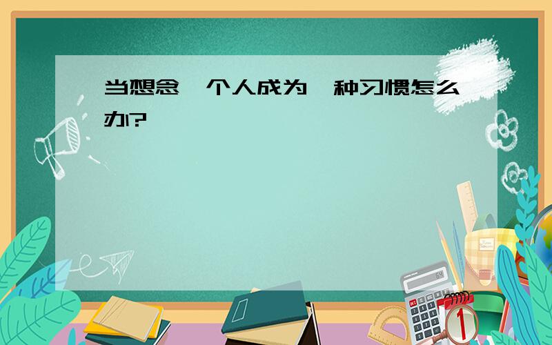 当想念一个人成为一种习惯怎么办?