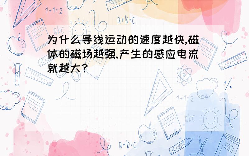 为什么导线运动的速度越快,磁体的磁场越强.产生的感应电流就越大?