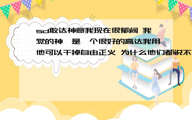 sd敢达神意我现在很郁闷 我觉的神谕是一个很好的高达我用他可以干掉自由正义 为什么他们都说不好呢?难道真的不好 我觉的神谕的准确非常BT为什么还不好