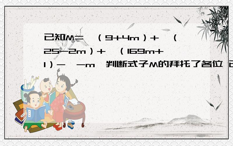 已知M=√（9+4m）+√（25-2m）+√（169m+1）-√-m,判断式子M的拜托了各位 已知M=√（9+4m）+√（25-2m）+√（169m+1）-√-m,判断式子M的值是否是确定的值,如果是,求出这个值,如果不是,说明理由