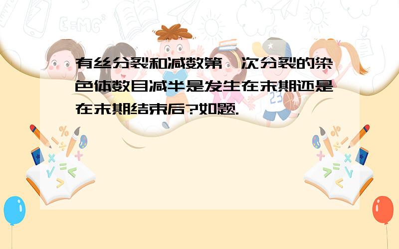 有丝分裂和减数第一次分裂的染色体数目减半是发生在末期还是在末期结束后?如题.