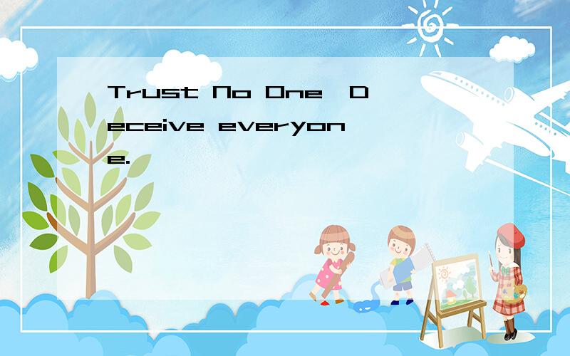 Trust No One,Deceive everyone.