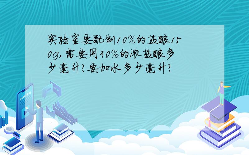 实验室要配制10%的盐酸150g,需要用30%的浓盐酸多少毫升?要加水多少毫升?