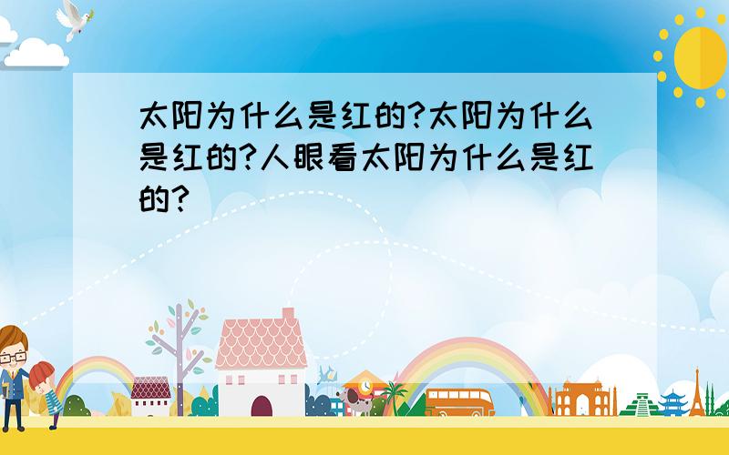 太阳为什么是红的?太阳为什么是红的?人眼看太阳为什么是红的?