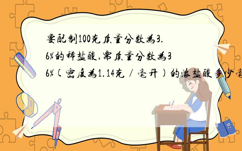 要配制100克质量分数为3.6%的稀盐酸,需质量分数为36%(密度为1.14克∕毫升)的浓盐酸多少毫升?