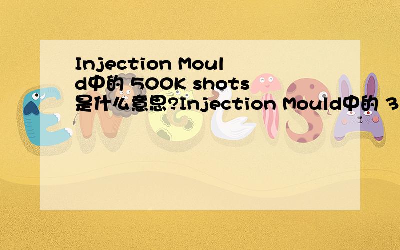 Injection Mould中的 500K shots是什么意思?Injection Mould中的 300K- 500K shots是什么意思?