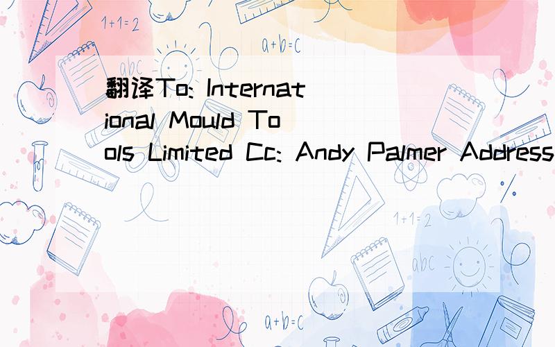 翻译To: International Mould Tools Limited Cc: Andy Palmer Address: Commerce Way, Units C3/C4 Ashvill