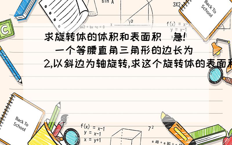 求旋转体的体积和表面积（急!）一个等腰直角三角形的边长为2,以斜边为轴旋转,求这个旋转体的表面积和体积