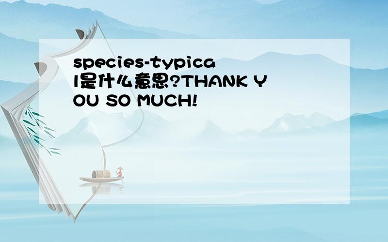 species-typical是什么意思?THANK YOU SO MUCH!